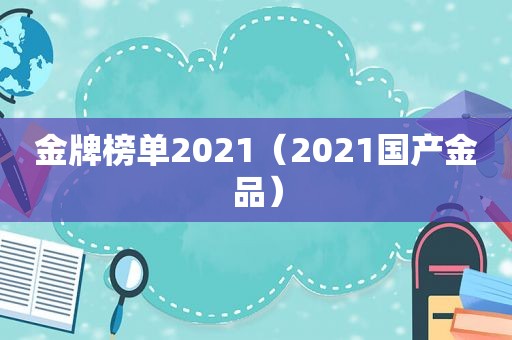 金牌榜单2021（2021国产金品）