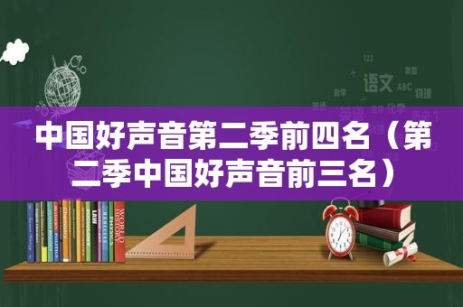 中国好声音第二季前四名（第二季中国好声音前三名）