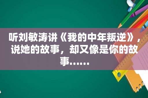 听刘敏涛讲《我的中年叛逆》，说她的故事，却又像是你的故事……