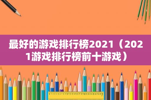 最好的游戏排行榜2021（2021游戏排行榜前十游戏）