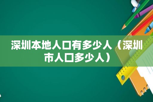 深圳本地人口有多少人（深圳市人囗多少人）