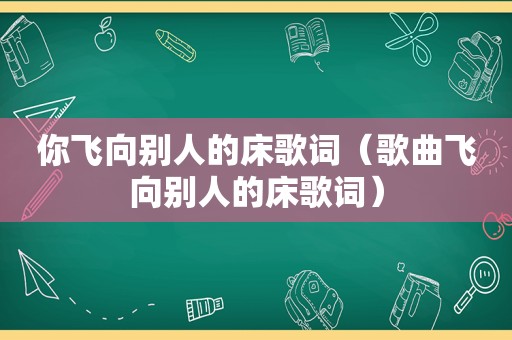 你飞向别人的床歌词（歌曲飞向别人的床歌词）