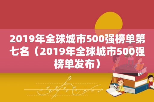 2019年全球城市500强榜单第七名（2019年全球城市500强榜单发布）