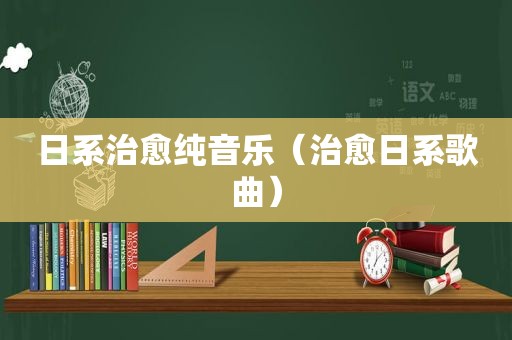 日系治愈纯音乐（治愈日系歌曲）