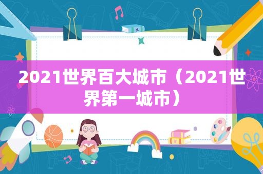 2021世界百大城市（2021世界第一城市）