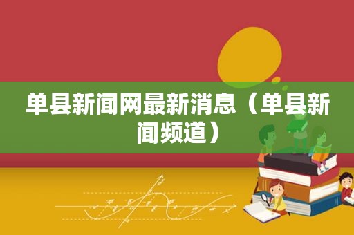 单县新闻网最新消息（单县新闻频道）