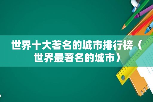 世界十大著名的城市排行榜（世界最著名的城市）