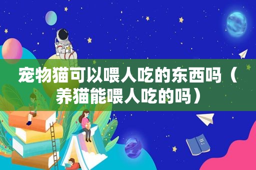 宠物猫可以喂人吃的东西吗（养猫能喂人吃的吗）