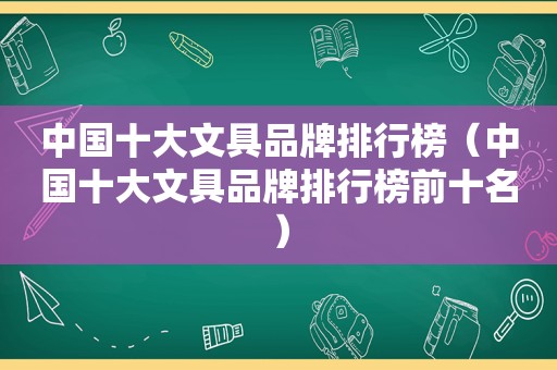 中国十大文具品牌排行榜（中国十大文具品牌排行榜前十名）