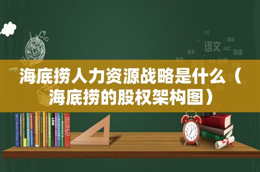 海底捞人力资源战略是什么（海底捞的股权架构图）