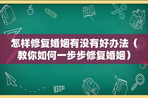 怎样修复婚姻有没有好办法（教你如何一步步修复婚姻）