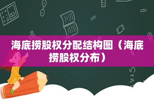 海底捞股权分配结构图（海底捞股权分布）