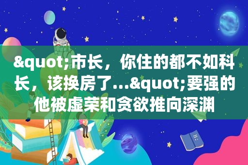 "市长，你住的都不如科长，该换房了…"要强的他被虚荣和贪欲推向深渊