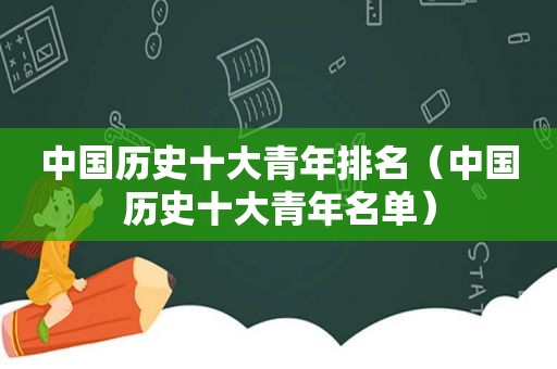 中国历史十大青年排名（中国历史十大青年名单）