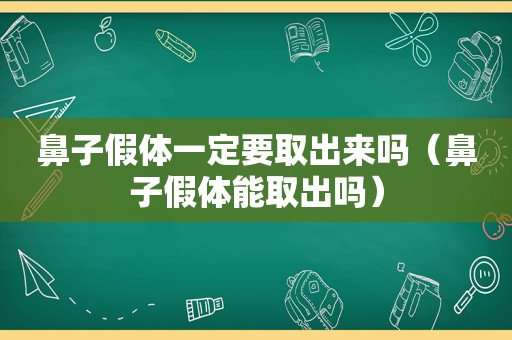 鼻子假体一定要取出来吗（鼻子假体能取出吗）