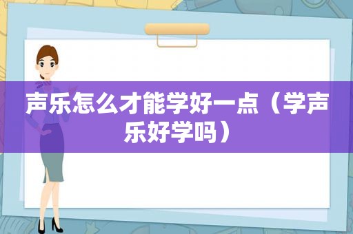 声乐怎么才能学好一点（学声乐好学吗）