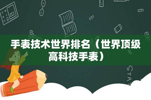 手表技术世界排名（世界顶级高科技手表）