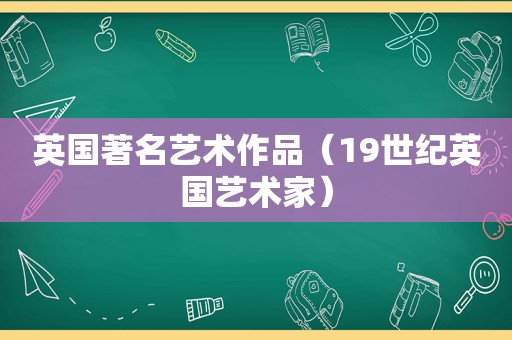 英国著名艺术作品（19世纪英国艺术家）