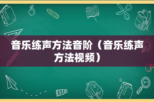 音乐练声方法音阶（音乐练声方法视频）