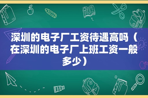 深圳的电子厂工资待遇高吗（在深圳的电子厂上班工资一般多少）