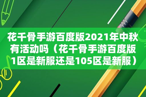 花千骨手游百度版2021年中秋有活动吗（花千骨手游百度版1区是新服还是105区是新服）