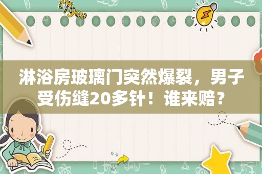 淋浴房玻璃门突然爆裂，男子受伤缝20多针！谁来赔？