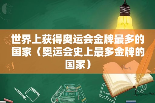 世界上获得奥运会金牌最多的国家（奥运会史上最多金牌的国家）