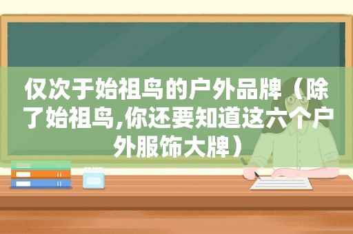 仅次于始祖鸟的户外品牌（除了始祖鸟,你还要知道这六个户外服饰大牌）