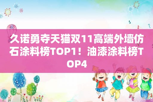 久诺勇夺天猫双11高端外墙仿石涂料榜TOP1！油漆涂料榜TOP4