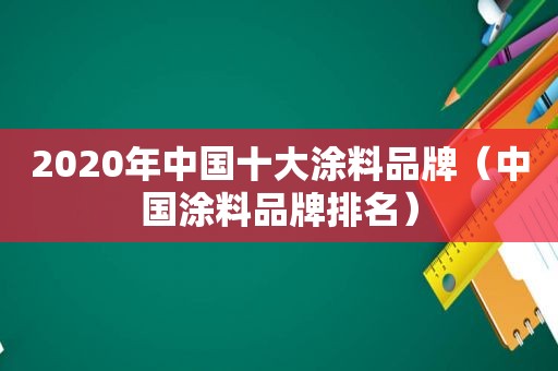 2020年中国十大涂料品牌（中国涂料品牌排名）