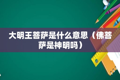 大明王菩萨是什么意思（佛菩萨是神明吗）