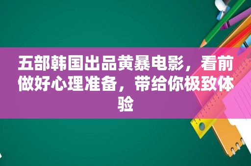 五部韩国出品黄暴电影，看前做好心理准备，带给你极致体验