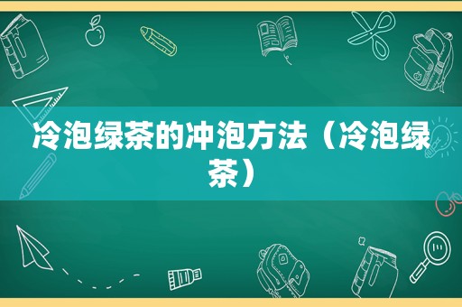 冷泡绿茶的冲泡方法（冷泡绿茶）