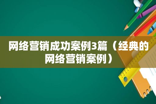 网络营销成功案例3篇（经典的网络营销案例）