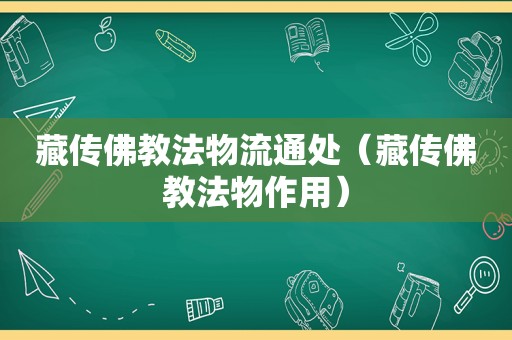 藏传佛教法物流通处（藏传佛教法物作用）