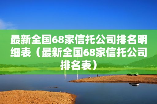 最新全国68家信托公司排名明细表（最新全国68家信托公司排名表）