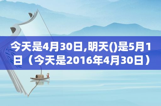 今天是4月30日,明天()是5月1日（今天是2016年4月30日）