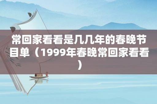 常回家看看是几几年的春晚节目单（1999年春晚常回家看看）