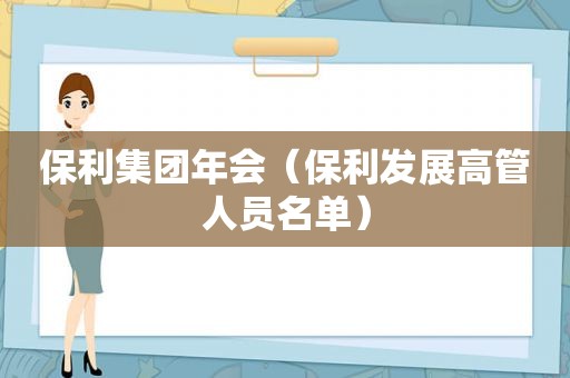 保利集团年会（保利发展高管人员名单）