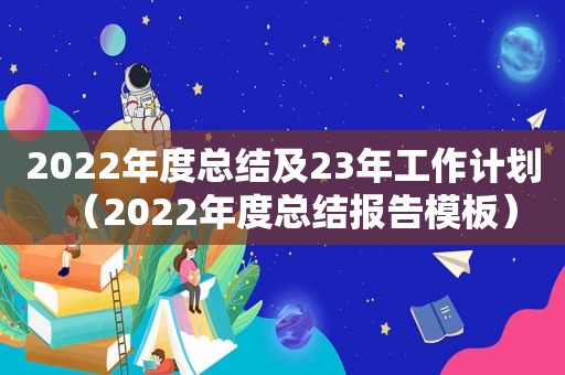 2022年度总结及23年工作计划（2022年度总结报告模板）