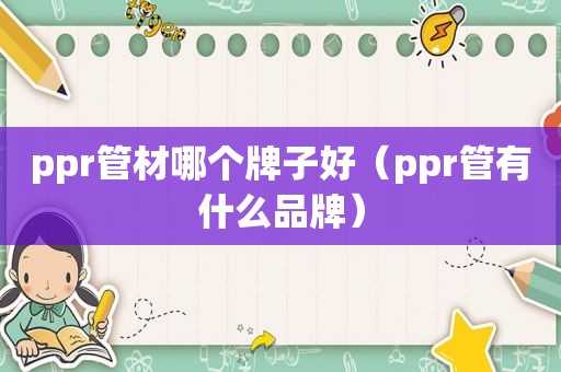 ppr管材哪个牌子好（ppr管有什么品牌）