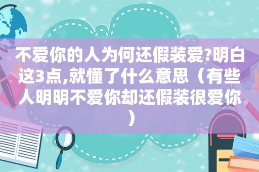 不爱你的人为何还假装爱?明白这3点,就懂了什么意思（有些人明明不爱你却还假装很爱你）