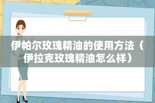 伊帕尔玫瑰精油的使用方法（伊拉克玫瑰精油怎么样）