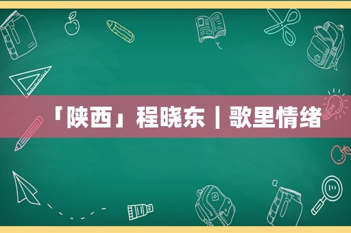 「陕西」程晓东｜歌里情绪