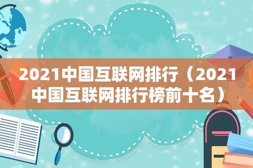 2021中国互联网排行（2021中国互联网排行榜前十名）