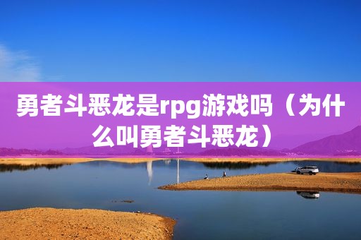 勇者斗恶龙是rpg游戏吗（为什么叫勇者斗恶龙）