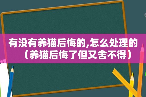 有没有养猫后悔的,怎么处理的（养猫后悔了但又舍不得）