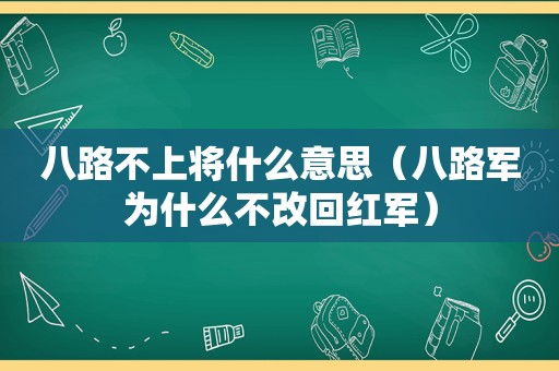 八路不上将什么意思（八路军为什么不改回红军）