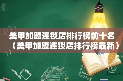 美甲加盟连锁店排行榜前十名（美甲加盟连锁店排行榜最新）