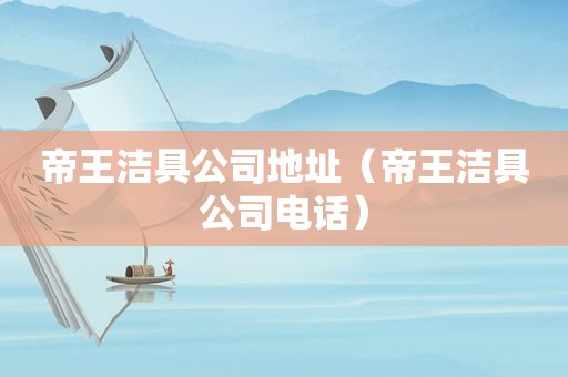 帝王洁具公司地址（帝王洁具公司电话）